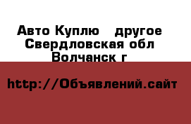 Авто Куплю - другое. Свердловская обл.,Волчанск г.